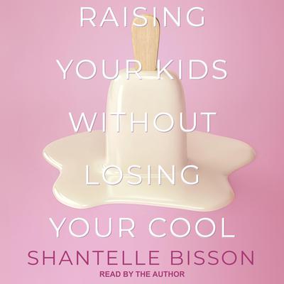 Raising Your Kids Without Losing Your Cool by Shantelle Bisson audiobook