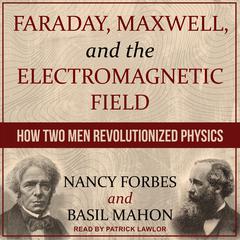 Faraday, Maxwell, and the Electromagnetic Field by Nancy Forbes audiobook