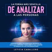La forma más sencilla de analizar a las personas: Aprende a leer a las personas, entender su lenguaje corporal y descubre lo que siempre te perdiste en las conversaciones by  Leticia Caballero audiobook