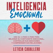 Inteligencia Emocional: Una guía paso a paso para mejorar su coeficiente emocional, controlar sus emociones y comprender sus relaciones by  Leticia Caballero audiobook
