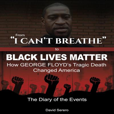 From 'I Can't Breathe' to 'Black Lives Matter': How George Floyd's Tragic Death Changed America by David Serero audiobook