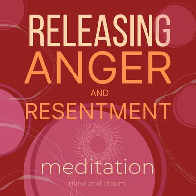 Releasing Anger and Resentment Meditation by Think and Bloom audiobook