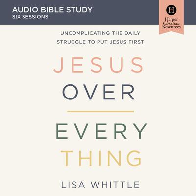 Jesus Over Everything: Audio Bible Studies by Lisa Whittle audiobook