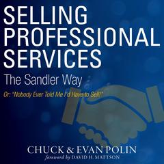 Selling Professional Services the Sandler Way Or, Nobody Ever Told Me I’d Have to Sell! by Chuck Polin audiobook