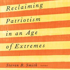Reclaiming Patriotism in an Age of Extremes by Steven B. Smith audiobook