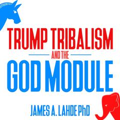 Trump Tribalism and the God Module by James A. Lahde audiobook