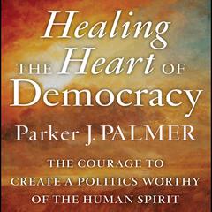 Healing the Heart of Democracy by Parker J. Palmer audiobook