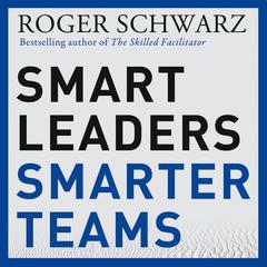 Smart Leaders, Smarter Teams by Roger M. Schwarz audiobook