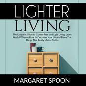 Lighter Living: The Essential Guide to Clutter-Free and Light Living , Learn Useful Ways on How to Declutter Your Life and Enjoy The Things That Really Matter To You by  Margaret Spoon audiobook