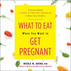 What to Eat When You Want to Get Pregnant by Nicole M. Avena audiobook