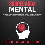 Sobrecarga mental: Guía para ordenar tus pensamientos, evitar el estrés y la ansiedad. Aprende a no pensar en exceso y a vivir sin preocupaciones by  Leticia Caballero audiobook
