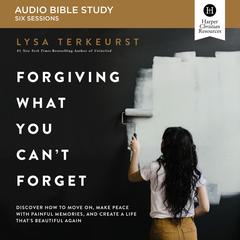 Forgiving What You Can't Forget: Audio Bible Studies by Lysa TerKeurst audiobook