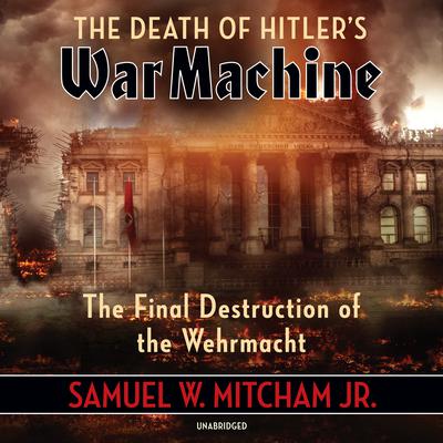 The Death of Hitler’s War Machine by Samuel W. Mitcham audiobook