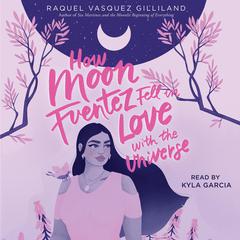 How Moon Fuentez Fell in Love with the Universe by Raquel Vasquez Gilliland audiobook