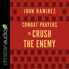 Combat Prayers to Crush the Enemy by John Ramirez audiobook