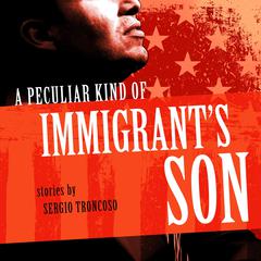 A Peculiar Kind of Immigrant's Son by Sergio Troncoso audiobook