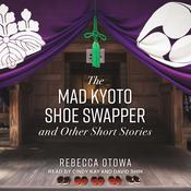 The Mad Kyoto Shoe Swapper and Other Short Stories by  Rebecca Otowa audiobook