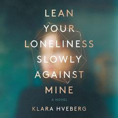 Lean Your Loneliness Slowly Against Mine by Klara Hveberg audiobook