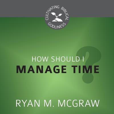 How Should I Manage Time? by Ryan M. McGraw audiobook