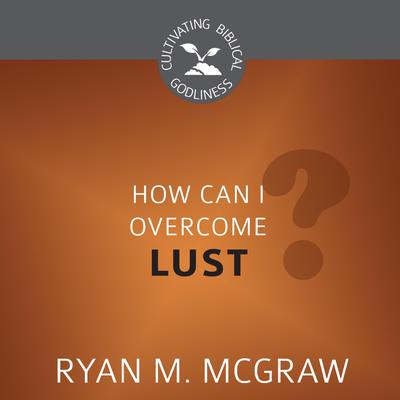 How Can I Overcome Lust? by Ryan M. McGraw audiobook