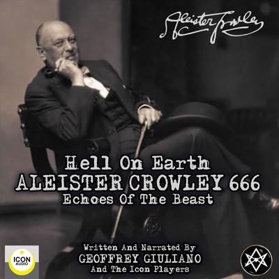 Hell on Earth; Aleister Crowley 666, Echoes of the Beast by Geoffrey Giuliano and The Icon Players audiobook
