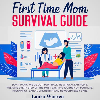 First Time Mom Survival Guide Don't Panic! We've Got Your Back. Be a Rockstar Mom & Prepare Every Step of The Most Exciting Journey of Your Life. Pregnancy, Labor, Childbirth and Newborn Baby Care by Laura Warren audiobook