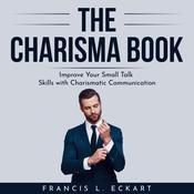 THE CHARISMA BOOK: Improve Your Small Talk Skills with Charismatic Communication by  Francis L. Eckart audiobook