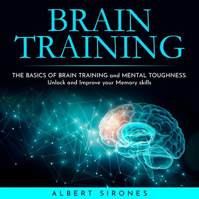 BRAIN TRAINING: THE BASICS OF BRAIN TRAINING and MENTAL TOUGHNESS. Unlock and Improve your Memory skills by Albert Sirones audiobook