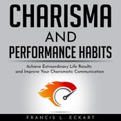 CHARISMA AND PERFORMANCE HABITS - Definitive Edition: Achieve Extraordinary Life Results and Improve Your Charismatic Communication by  Francis L. Eckart audiobook