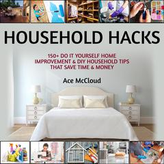 Household Hacks: 150+ Do It Yourself Home Improvement & DIY Household Tips That Save Time & Money by Ace McCloud audiobook
