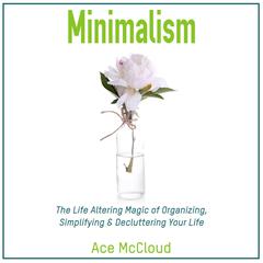 Minimalism: The Life Altering Magic of Organizing, Simplifying & Decluttering Your Life by Ace McCloud audiobook