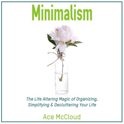 Minimalism: The Life Altering Magic of Organizing, Simplifying & Decluttering Your Life by Ace McCloud audiobook
