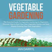 Vegetable Gardening: The Essential Guide To Vegetable Gardening for Beginners, Discover How to Start Your Own Vegetable Garden and Save Money Growing Your Own Vegetables! by  Jan Darryl audiobook