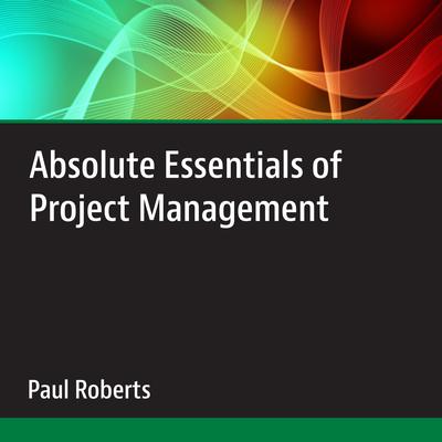Absolute Essentials of Project Management by Paul Roberts audiobook