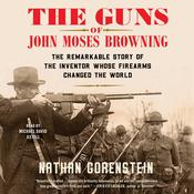 The Guns of John Moses Browning by  Nathan Gorenstein audiobook