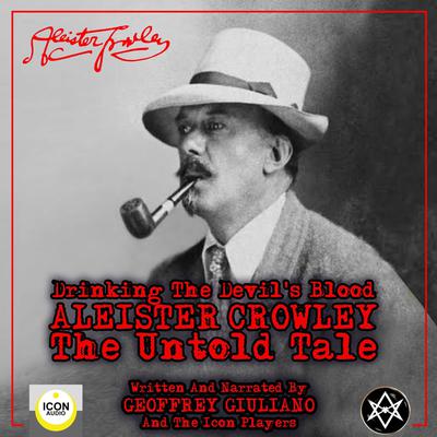 Drinking the Devil's Blood; Aleister Crowley, The Untold Tale by Geoffrey Giuliano and The Icon Players audiobook
