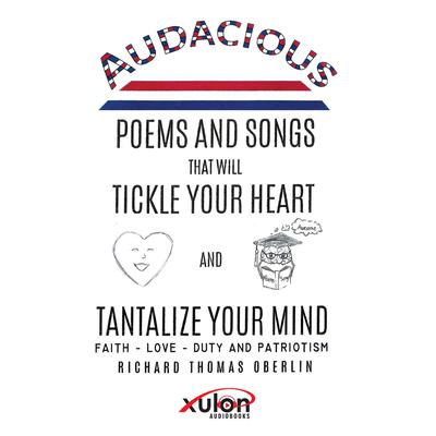 Audacious Poems and Songs That Will Tickle Your Heart And Tantalize Your Mind: Faith - Love- Duty and Patriotism by Richard Thomas Oberlin audiobook
