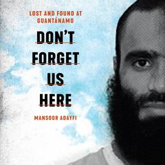 Don't Forget Us Here by Mansoor Adayfi audiobook