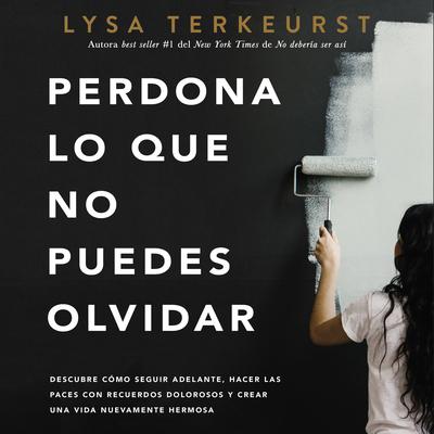 Perdona lo que no puedes olvidar by Lysa TerKeurst audiobook