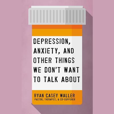 Depression, Anxiety, and Other Things We Don't Want to Talk About by Ryan Casey Waller audiobook