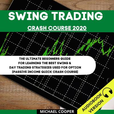 Swing Trading Crash Course 2020: The Ultimate Beginner’s Guide For Learning The Best Swing & Day Trading Strategies Used For Option [Passive Income Quick Crash Course] by Michael Cooper audiobook