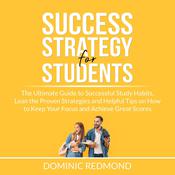 Success Strategy for Students: The Ultimate Guide to Successful Study Habits, Lean the Proven Strategies and Helpful Tips on How to Keep Your Focus and Achieve Great Scores by  Dominic Redmond audiobook