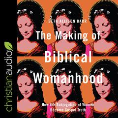 The Making of Biblical Womanhood by Beth Allison Barr audiobook