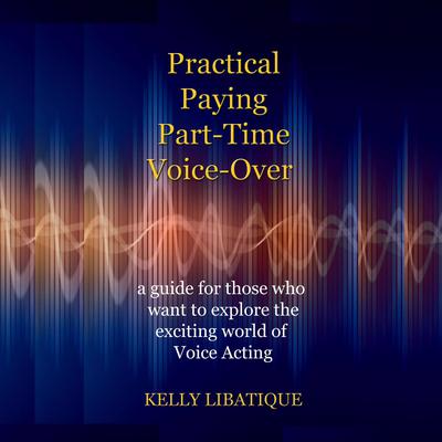 Practical, Paying, Part-Time Voice-Over by Kelly Libatique audiobook