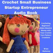 Crochet Small Business Startup Entrepreneur Audio Book by  Brian Mahoney audiobook