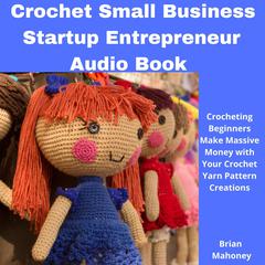 Crochet Small Business Startup Entrepreneur Audio Book by Brian Mahoney audiobook