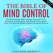 The Bible Of Mind Control: Use Dark Psyhology, Body Language, Persuasion Tactics, Psychological Manipulation And Empath To Manipulate, Read, Persuade And Influence People And Human Behavior by  Sheldon Barrett audiobook