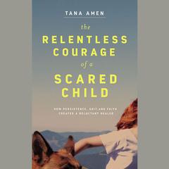 The Relentless Courage of a Scared Child by Tana Amen audiobook