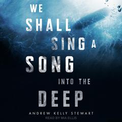 We Shall Sing a Song into the Deep by Andrew Kelly Stewart audiobook