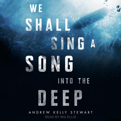 We Shall Sing a Song into the Deep by Andrew Kelly Stewart audiobook